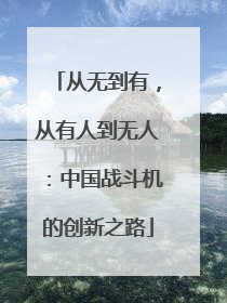 从无到有，从有人到无人：中国战斗机的创新之路