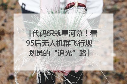 代码织就星河幕！看95后无人机群飞行规划员的“追光”路