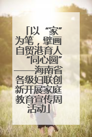 以“家”为笔，擘画自贸港育人“同心圆”——海南省各级妇联创新开展家庭教育宣传周活动