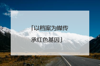 以档案为媒传承红色基因