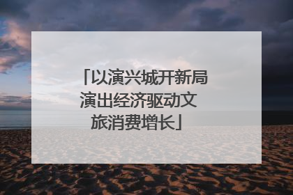以演兴城开新局 演出经济驱动文旅消费增长