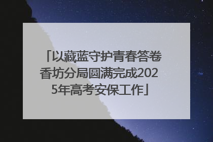 以藏蓝守护青春答卷 香坊分局圆满完成2025年高考安保工作