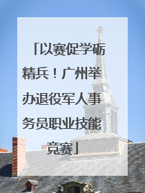 以赛促学砺精兵！广州举办退役军人事务员职业技能竞赛