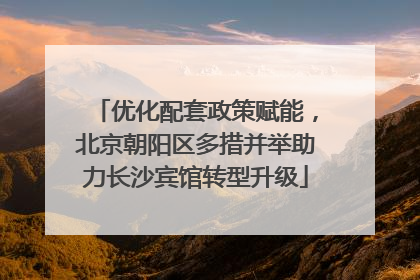 优化配套政策赋能，北京朝阳区多措并举助力长沙宾馆转型升级