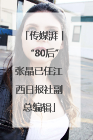 传媒湃︱“80后”张晶已任江西日报社副总编辑