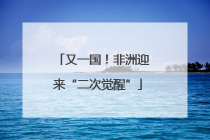 又一国！非洲迎来“二次觉醒”