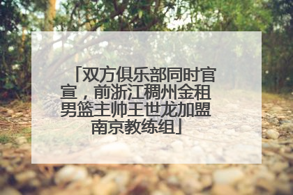 双方俱乐部同时官宣，前浙江稠州金租男篮主帅王世龙加盟南京教练组