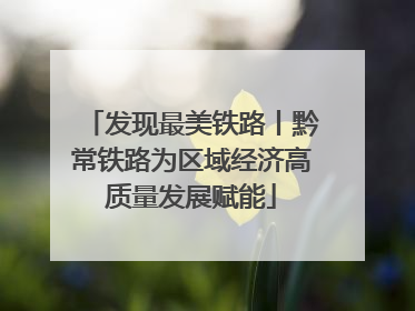 发现最美铁路丨黔常铁路为区域经济高质量发展赋能