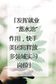 发挥就业“蓄水池”作用，快手美团将释放多领域实习岗位
