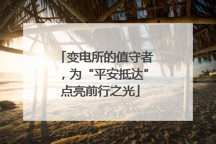 变电所的值守者，为“平安抵达”点亮前行之光