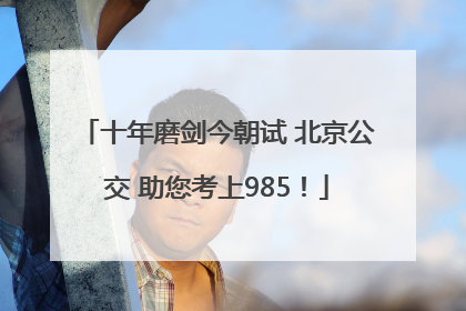 十年磨剑今朝试 北京公交 助您考上985！