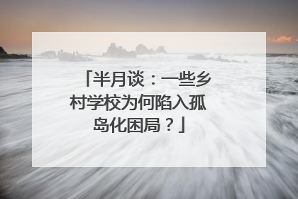 半月谈：一些乡村学校为何陷入孤岛化困局？
