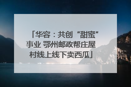 华容：共创“甜蜜”事业 鄂州邮政帮庄屋村线上线下卖西瓜