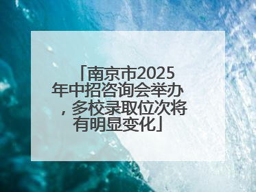 南京市2025年中招咨询会举办，多校录取位次将有明显变化