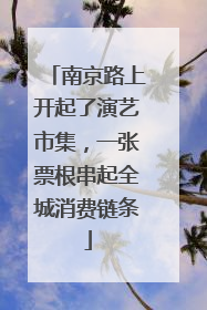 南京路上开起了演艺市集，一张票根串起全城消费链条
