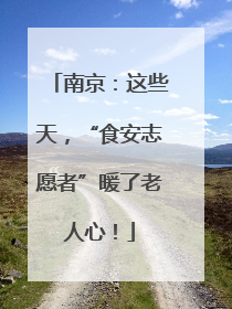 南京：这些天，“食安志愿者”暖了老人心！