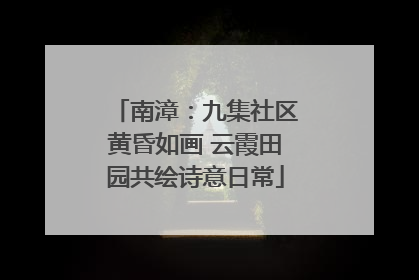 南漳：九集社区黄昏如画 云霞田园共绘诗意日常