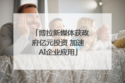 博拉新媒体获政府亿元投资 加速AI企业应用