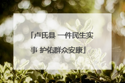 卢氏县 一件民生实事 护佑群众安康