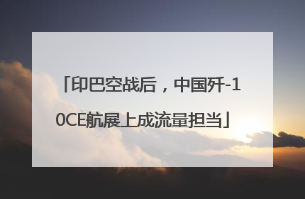 印巴空战后，中国歼-10CE航展上成流量担当