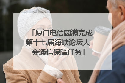 厦门电信圆满完成第十七届海峡论坛大会通信保障任务
