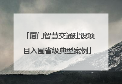 厦门智慧交通建设项目入围省级典型案例