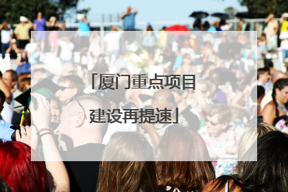 厦门重点项目建设再提速