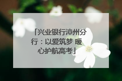 兴业银行漳州分行：以爱筑梦 暖心护航高考