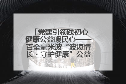 党建引领践初心 健康公益暖民心——百全毫米波“波短情长・守护健康”公益活动进社区
