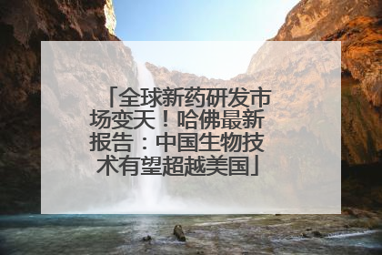 全球新药研发市场变天！哈佛最新报告：中国生物技术有望超越美国