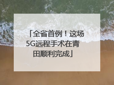 全省首例！这场5G远程手术在青田顺利完成