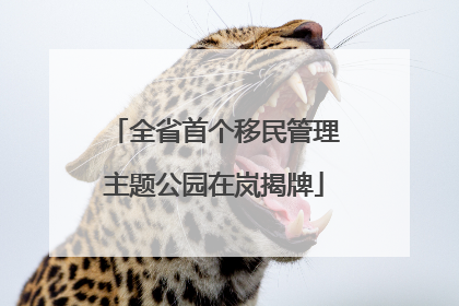 全省首个移民管理主题公园在岚揭牌
