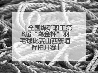 全国煤矿职工第8届“乌金杯”羽毛球比赛山西襄垣挥拍开赛