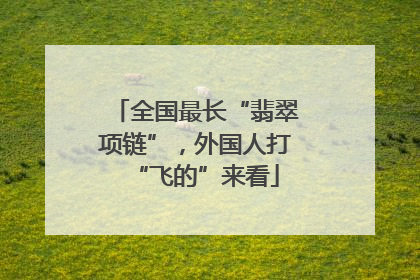 全国最长“翡翠项链”，外国人打“飞的”来看