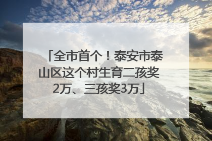全市首个！泰安市泰山区这个村生育二孩奖2万、三孩奖3万