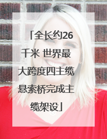 全长约26千米 世界最大跨度四主缆悬索桥完成主缆架设