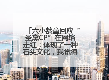 六小龄童回应“圣黛CP”在网络走红：体现了一种石头文化，我觉得挺有意思