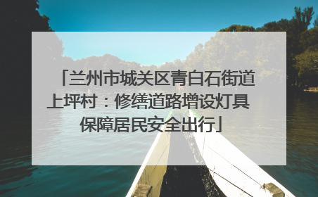 兰州市城关区青白石街道上坪村：修缮道路增设灯具 保障居民安全出行