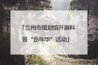 兰州市规划馆开展科普“嘉年华”活动