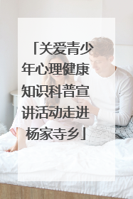 关爱青少年心理健康知识科普宣讲活动走进杨家寺乡