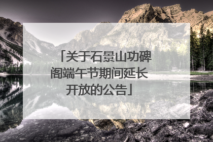 关于石景山功碑阁端午节期间延长开放的公告