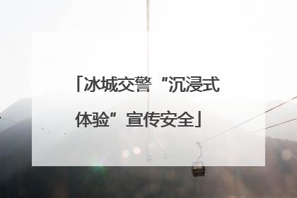 冰城交警“沉浸式体验”宣传安全