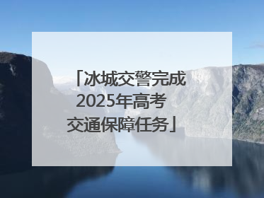 冰城交警完成2025年高考交通保障任务