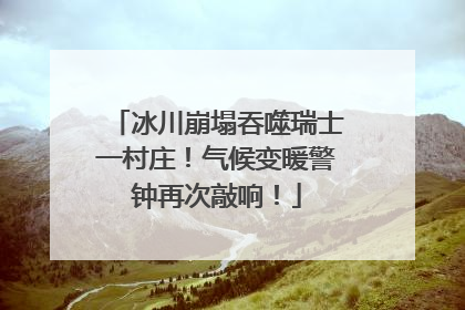 冰川崩塌吞噬瑞士一村庄！气候变暖警钟再次敲响！