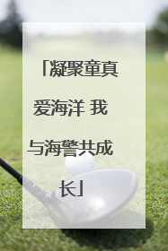 凝聚童真爱海洋 我与海警共成长