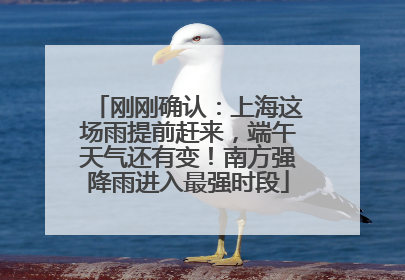 刚刚确认：上海这场雨提前赶来，端午天气还有变！南方强降雨进入最强时段