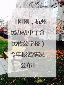 刚刚，杭州民办初中（含民转公学校）今年报名情况公布