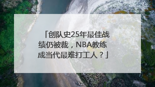 创队史25年最佳战绩仍被裁，NBA教练成当代最难打工人？