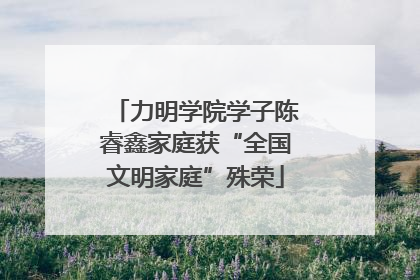 力明学院学子陈睿鑫家庭获“全国文明家庭”殊荣