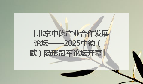 北京中德产业合作发展论坛——2025中德（欧）隐形冠军论坛开幕